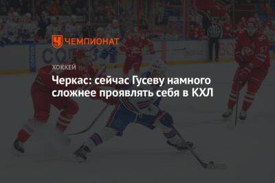 Никита Гусев - Черкас: сейчас Гусеву намного сложнее проявлять себя в КХЛ - championat.com - Россия