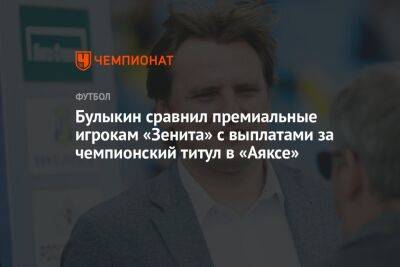 Дмитрий Булыкин - Булыкин сравнил премиальные игрокам «Зенита» с выплатами за чемпионский титул в «Аяксе» - championat.com - Россия