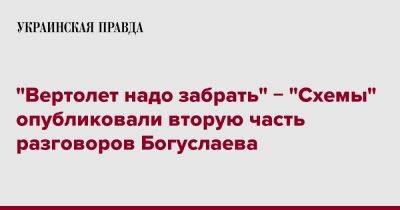 Вячеслав Богуслаев - "Вертолет надо забрать" &#8722; "Схемы" опубликовали вторую часть разговоров Богуслаева - pravda.com.ua - Россия - Украина