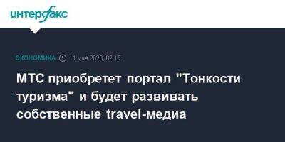 МТС приобретет портал "Тонкости туризма" и будет развивать собственные travel-медиа - smartmoney.one - Москва