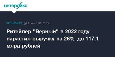 Ритейлер "Верный" в 2022 году нарастил выручку на 26%, до 117,1 млрд рублей - smartmoney.one - Москва - Санкт-Петербург