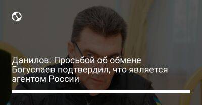 Андрей Ермак - Алексей Данилов - Вячеслав Богуслаев - Данилов: Просьбой об обмене Богуслаев подтвердил, что является агентом России - liga.net - Россия - Украина