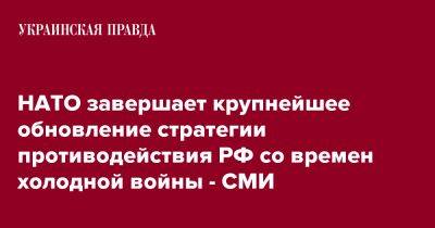 НАТО завершает крупнейшее обновление стратегии противодействия РФ со времен холодной войны - СМИ - pravda.com.ua - Россия - Украина - Испания