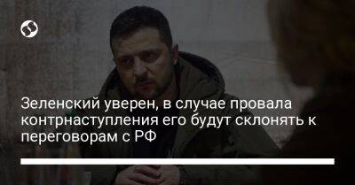 Владимир Зеленский - Владимир Путин - Зеленский уверен, в случае провала контрнаступления его будут склонять к переговорам с РФ - liga.net - Россия - Украина