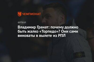 Владимир Гранат - Антон Иванов - Владимир Гранат: почему должно быть жалко «Торпедо»? Они сами виноваты в вылете из РПЛ - championat.com - Москва