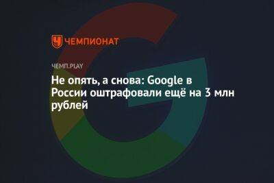 Не опять, а снова: Google в России оштрафовали ещё на 3 млн рублей - championat.com - Москва - Россия - район Таганский, Москва