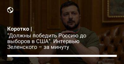 Владимир Зеленский - Коротко | "Должны победить Россию до выборов в США". Интервью Зеленского – за минуту - liga.net - Россия - США - Украина