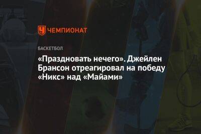 «Праздновать нечего». Джейлен Брансон отреагировал на победу «Никс» над «Майами» - championat.com - Нью-Йорк - Нью-Йорк