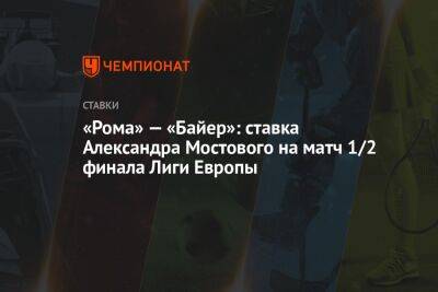 Александр Мостовой - «Рома» — «Байер»: ставка Александра Мостового на матч 1/2 финала Лиги Европы - championat.com - Россия - Италия - Германия - Рим