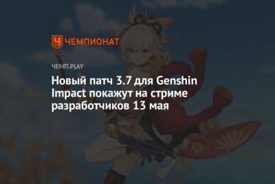 Новый патч 3.7 для Genshin Impact покажут на стриме разработчиков 13 мая - championat.com