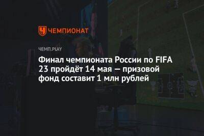 Финал чемпионата России по FIFA 23 пройдёт 14 мая — призовой фонд составит 1 млн рублей - championat.com - Россия