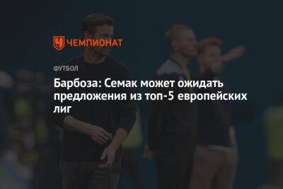 Сергей Семак - Барбоза: Семак может ожидать предложения из топ-5 европейских лиг - championat.com