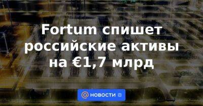 Владимир Путин - Fortum спишет российские активы на €1,7 млрд - smartmoney.one - Россия - Германия - Финляндия