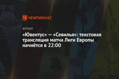 «Ювентус» — «Севилья»: текстовая трансляция матча Лиги Европы начнётся в 22:00 - championat.com - Италия - Германия - Испания