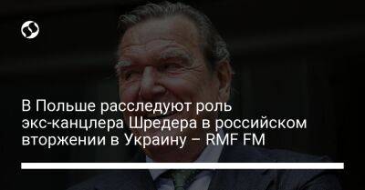 Герхард Шредер - В Польше расследуют роль экс-канцлера Шредера в российском вторжении в Украину – RMF FM - liga.net - Россия - Украина - Германия - Польша