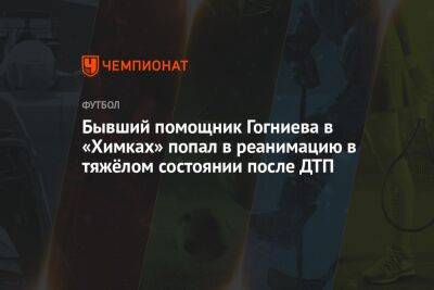 Бывший помощник Гогниева в «Химках» попал в реанимацию в тяжёлом состоянии после ДТП - championat.com - Пятигорск