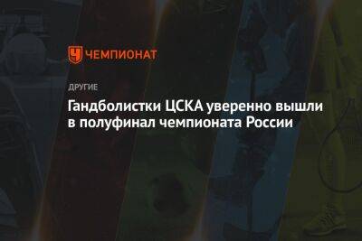 Гандболистки ЦСКА уверенно вышли в полуфинал чемпионата России - championat.com - Москва - Россия - Ставрополье
