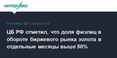 ЦБ РФ отметил, что доля физлиц в обороте биржевого рынка золота в отдельные месяцы выше 50% - smartmoney.one - Москва - Россия