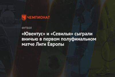 «Ювентус» и «Севилья» сыграли вничью в первом полуфинальном матче Лиги Европы - championat.com - Германия