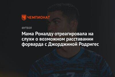 Криштиану Роналду - Мама Роналду отреагировала на слухи о возможном расставании форварда с Джорджиной Родригес - championat.com - Саудовская Аравия