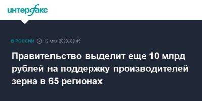 Андрей Разин - Правительство выделит еще 10 млрд рублей на поддержку производителей зерна в 65 регионах - smartmoney.one - Москва - Россия