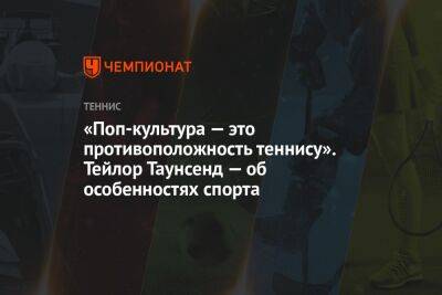 «Поп-культура — это противоположность теннису». Тэйлор Таунсенд — об особенностях спорта - championat.com - Рим
