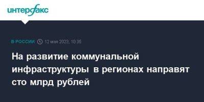 Михаил Мишустин - На развитие коммунальной инфраструктуры в регионах направят сто млрд рублей - smartmoney.one - Москва