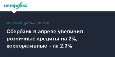 Сбербанк в апреле увеличил розничные кредиты на 2%, корпоративные - на 2,3% - smartmoney.one - Москва - Россия