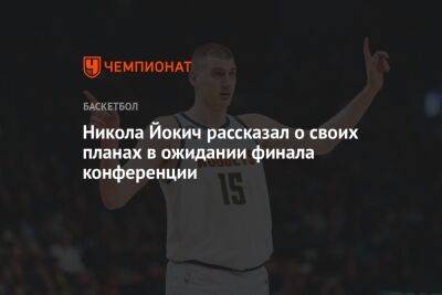 Никола Йокич - Никола Йокич рассказал о своих планах в ожидании финала конференции - championat.com - США - Италия - Лос-Анджелес