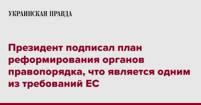 Владимир Зеленский - Президент подписал план реформирования органов правопорядка, что является одним из требований ЕС - pravda.com.ua - Украина