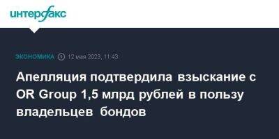 Апелляция подтвердила взыскание с OR Group 1,5 млрд рублей в пользу владельцев бондов - smartmoney.one - Москва - Россия