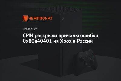 СМИ раскрыли причины ошибки 0x80a40401 на Xbox в России - championat.com - Россия - Microsoft