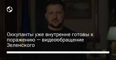 Владимир Зеленский - Оккупанты уже внутренне готовы к поражению — видеообращение Зеленского - liga.net - Украина