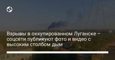 Взрывы в оккупированном Луганске – соцсети публикуют фото и видео с высоким столбом дым - liga.net - Украина - Луганск