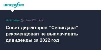 Совет директоров "Селигдара" рекомендовал не выплачивать дивиденды за 2022 год - smartmoney.one - Москва - Россия