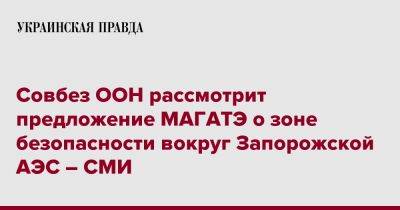 Рафаэль Гросси - Совбез ООН рассмотрит предложение МАГАТЭ о зоне безопасности вокруг Запорожской АЭС – СМИ - pravda.com.ua - Россия - Украина - Запорожская обл.