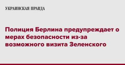 Владимир Зеленский - Полиция Берлина предупреждает о мерах безопасности из-за возможного визита Зеленского - pravda.com.ua - Германия - Берлин