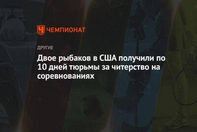 Двое рыбаков в США получили по 10 дней тюрьмы за читерство на соревнованиях - championat.com - США - шт. Огайо