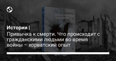 Истории | Привычка к смерти. Что происходит с гражданскими людьми во время войны – хорватский опыт - liga.net - Украина - Хорватия - Югославия