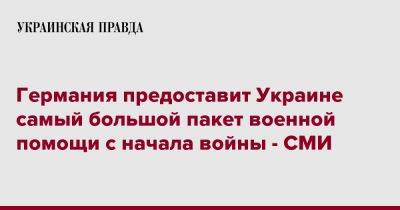 Германия предоставит Украине самый большой пакет военной помощи с начала войны - СМИ - pravda.com.ua - Украина - Германия