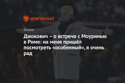 Джокович Новак - Жозе Моуринью - Джокович – о встрече с Моуринью в Риме: на меня пришёл посмотреть «особенный», я очень рад - championat.com - Италия - Лондон - Сербия - Рим - Мадрид