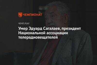 Умер Эдуард Сагалаев, президент Национальной ассоциации телерадиовещателей - championat.com - Россия - Узбекистан