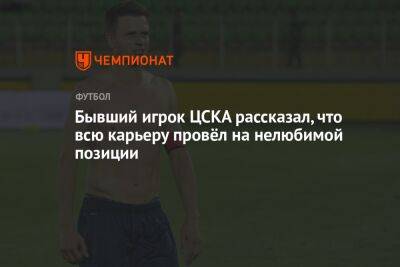 Бывший игрок ЦСКА рассказал, что всю карьеру провёл на нелюбимой позиции - championat.com - Самара