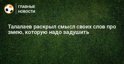 Андрей Талалаев - Талалаев раскрыл смысл своих слов про змею, которую надо задушить - bombardir.ru