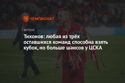 Андрей Тихонов - Тихонов: любая из трёх оставшихся команд способна взять кубок, но больше шансов у ЦСКА - championat.com - Москва - Россия - Краснодар