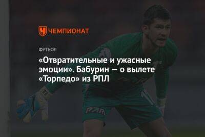 Егор Бабурин - Александр Ершов - «Отвратительные и ужасные эмоции». Бабурин — о вылете «Торпедо» из РПЛ - championat.com - Россия