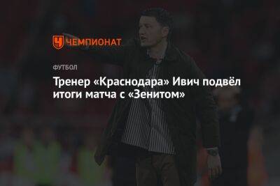 Владимир Ивич - Тренер «Краснодара» Ивич подвёл итоги матча с «Зенитом» - championat.com - Краснодар
