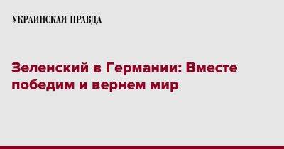 Владимир Зеленский - Штайнмайер Франк-Вальтер - Зеленский в Германии: Вместе победим и вернем мир - pravda.com.ua - Украина - Германия