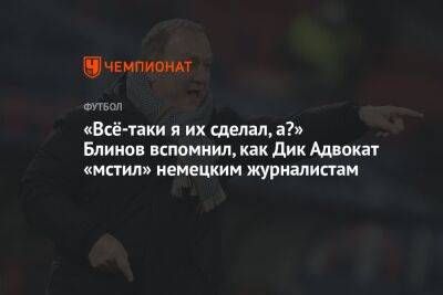 Андрей Панков - «Всё-таки я их сделал, а?» Блинов вспомнил, как Дик Адвокат «мстил» немецким журналистам - championat.com