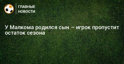 У Малкома родился сын – игрок пропустит остаток сезона - bombardir.ru - Бразилия